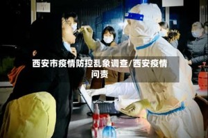 西安市疫情防控乱象调查/西安疫情问责