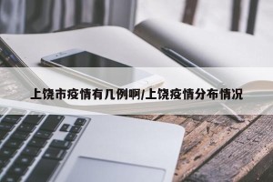上饶市疫情有几例啊/上饶疫情分布情况