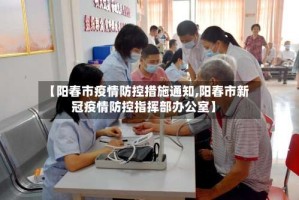 【阳春市疫情防控措施通知,阳春市新冠疫情防控指挥部办公室】