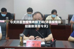 今天许昌市疫情咋样了啊(许昌疫情防控最新消息今天)