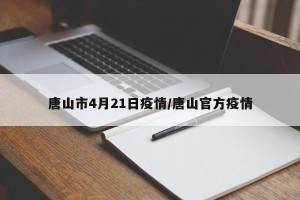 唐山市4月21日疫情/唐山官方疫情