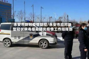 永安市新冠疫情防控/永安市应对新型冠状病毒感染肺炎疫情工作指挥部电话