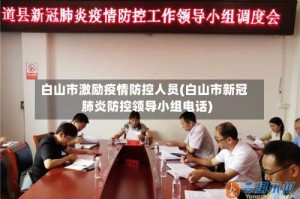 白山市激励疫情防控人员(白山市新冠肺炎防控领导小组电话)