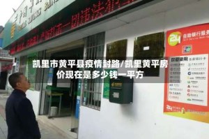 凯里市黄平县疫情封路/凯里黄平房价现在是多少钱一平方