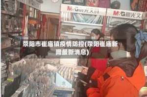荥阳市崔庙镇疫情防控(荥阳崔庙新闻最新消息)