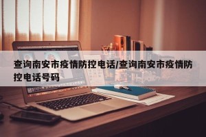 查询南安市疫情防控电话/查询南安市疫情防控电话号码