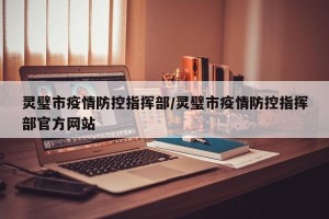灵璧市疫情防控指挥部/灵璧市疫情防控指挥部官方网站
