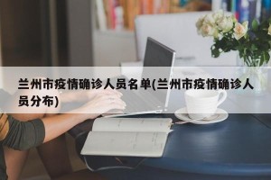 兰州市疫情确诊人员名单(兰州市疫情确诊人员分布)