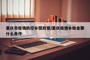 重庆市疫情防控补偿政策/重庆疫情补助金要什么条件