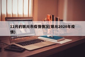 12月的银川市疫情情况(银川2020年疫情)