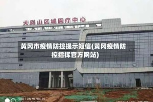 黄冈市疫情防控提示短信(黄冈疫情防控指挥官方网站)