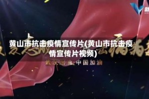 黄山市抗击疫情宣传片(黄山市抗击疫情宣传片视频)