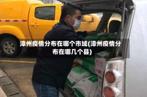 漳州疫情分布在哪个市域(漳州疫情分布在哪几个县)