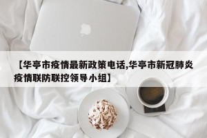 【华亭市疫情最新政策电话,华亭市新冠肺炎疫情联防联控领导小组】