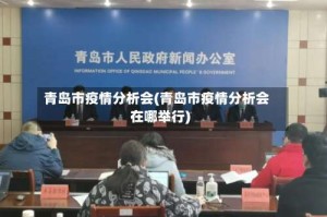 青岛市疫情分析会(青岛市疫情分析会在哪举行)