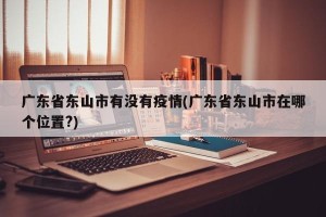 广东省东山市有没有疫情(广东省东山市在哪个位置?)