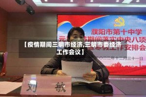 【疫情期间三明市经济,三明市委经济工作会议】
