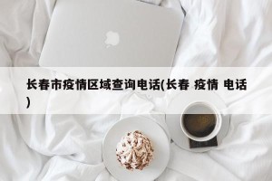 长春市疫情区域查询电话(长春 疫情 电话)