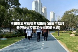 莆田市应对疫情防控指挥(莆田市应对新冠肺炎疫情工作指挥部电话)