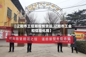 【辽阳市工信局疫情货运,辽阳市工业和信息化局】