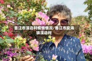 晋江市溪边村疫情情况/晋江市安海镇溪边村