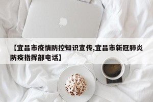【宜昌市疫情防控知识宣传,宜昌市新冠肺炎防疫指挥部电话】
