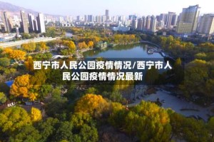 西宁市人民公园疫情情况/西宁市人民公园疫情情况最新