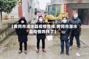【黄冈市浠水县疫情咋样,黄冈市浠水县疫情咋样了】