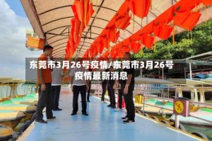 东莞市3月26号疫情/东莞市3月26号疫情最新消息