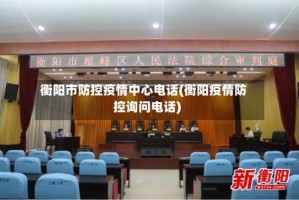 衡阳市防控疫情中心电话(衡阳疫情防控询问电话)