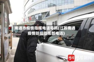 南通市疫情指挥电话号码(江苏南通疫情防控指挥部电话)
