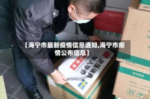 【海宁市最新疫情信息通知,海宁市疫情公布信息】