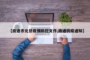 【南通市元旦疫情防控文件,南通抗疫通知】