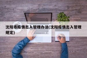 沈阳市疫情出入管理办法(沈阳疫情出入管理规定)
