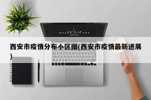 西安市疫情分布小区图(西安市疫情最新进展)