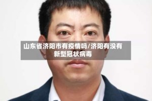 山东省济阳市有疫情吗/济阳有没有新型冠状病毒