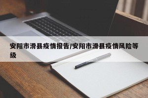 安阳市滑县疫情报告/安阳市滑县疫情风险等级