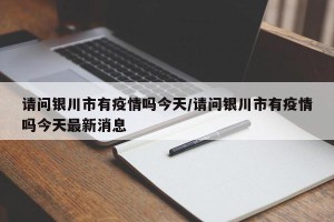 请问银川市有疫情吗今天/请问银川市有疫情吗今天最新消息