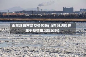 山东潍坊市是疫情区吗(山东潍坊现在属于疫情低风险区吗)