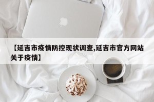 【延吉市疫情防控现状调查,延吉市官方网站关于疫情】