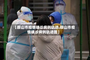 【鞍山市疫情确诊病例轨迹,鞍山市疫情确诊病例轨迹图】