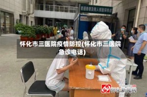 怀化市三医院疫情防控(怀化市三医院急诊电话)