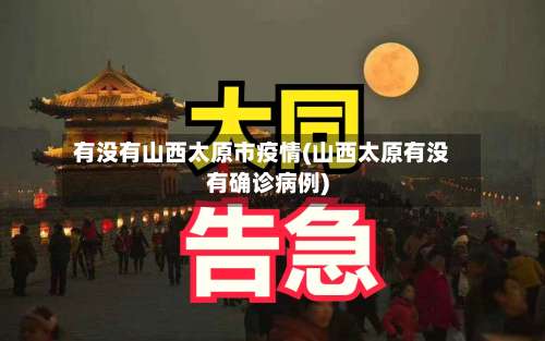 有没有山西太原市疫情(山西太原有没有确诊病例)-第2张图片