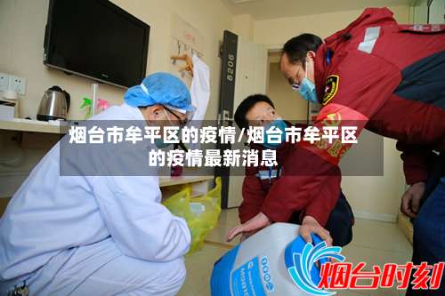 烟台市牟平区的疫情/烟台市牟平区的疫情最新消息-第1张图片