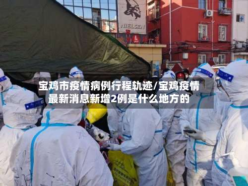 宝鸡市疫情病例行程轨迹/宝鸡疫情最新消息新增2例是什么地方的-第1张图片