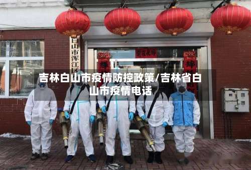 吉林白山市疫情防控政策/吉林省白山市疫情电话-第1张图片