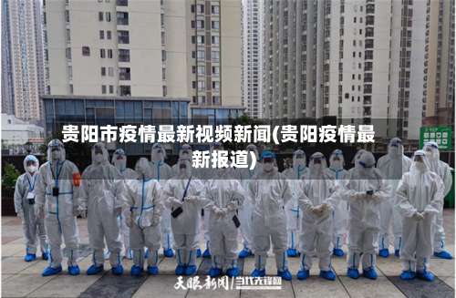 贵阳市疫情最新视频新闻(贵阳疫情最新报道)-第1张图片
