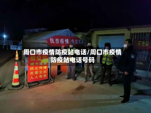 周口市疫情防疫站电话/周口市疫情防疫站电话号码-第3张图片