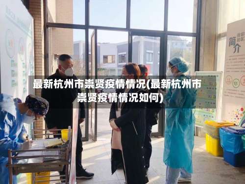 最新杭州市崇贤疫情情况(最新杭州市崇贤疫情情况如何)-第2张图片