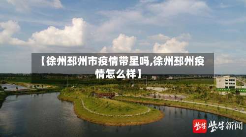 【徐州邳州市疫情带星吗,徐州邳州疫情怎么样】-第1张图片